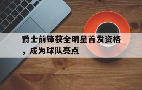 bbin博彩-爵士前锋获全明星首发资格，成为球队亮点