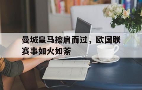 bbin平台-曼城皇马擦肩而过，欧国联赛事如火如荼的简单介绍